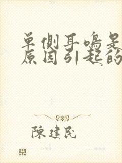 单侧耳鸣是什么原因引起的怎么解决好