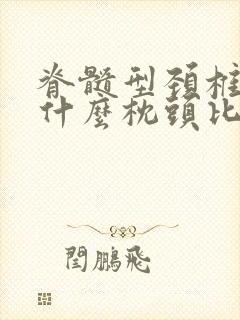 脊髓型颈椎病睡什么枕头比较好