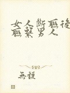 女人断联后主动联系男人