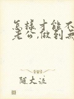 怎样才能不在乎老公,做到无所谓