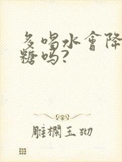 多喝水会降低血糖吗?