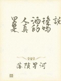 男人酒后说的话是真的吗