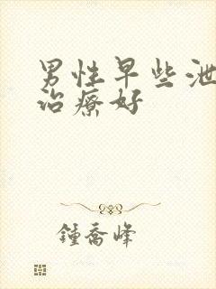 男性早些泄怎么治疗好