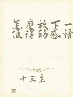 怎么放下一段不值得的感情