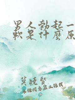 男人勃起一会又软是什么原因