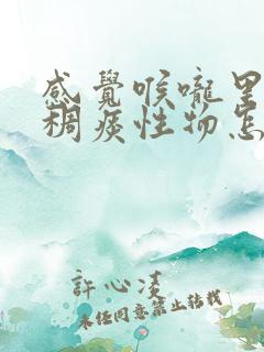 感觉喉咙里有粘稠痰性物怎么办