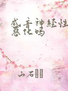 感音神经性聋会恶化吗