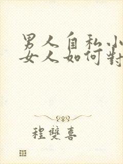 男人自私小气,女人如何对付