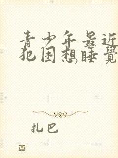 青少年最近老是犯困想睡觉是什么原因