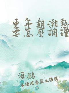 更年期潮热出汗要怎么调理