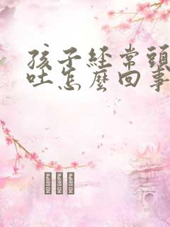 孩子经常头晕想吐怎么回事