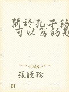 关于孔子的作文 可以写的题目