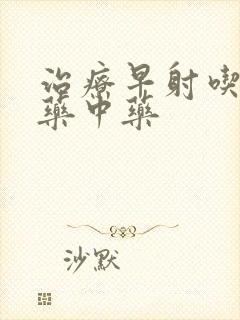 治疗早射吃什么药中药