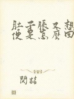 肚子胀又想拉大便是怎么回事