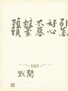 颈椎不好引起的头晕恶心怎么治疗