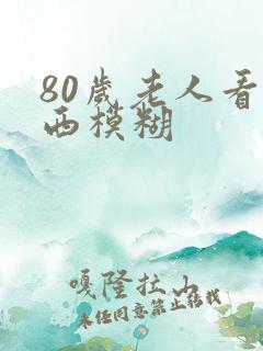 80岁老人看东西模糊