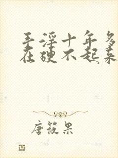 手淫十年多了现在硬不起来