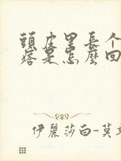 头皮里长个大疙瘩是怎么回事