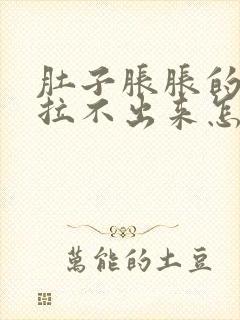 肚子胀胀的大便拉不出来怎么办