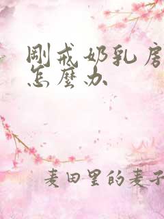 刚戒奶乳房胀痛怎么办