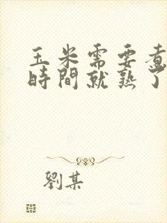 玉米需要煮多长时间就熟了