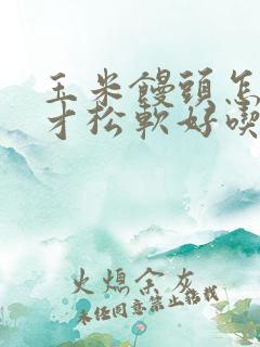 玉米馒头怎么做才松软好吃