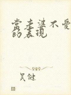 当老婆不爱老公的表现