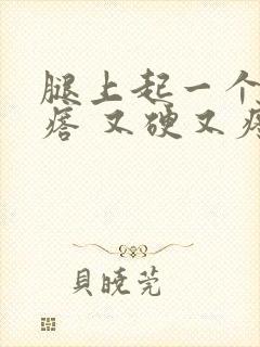 腿上起一个大疙瘩 又硬又疼