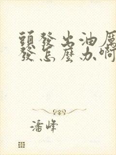 头发出油厉害掉发怎么办啊