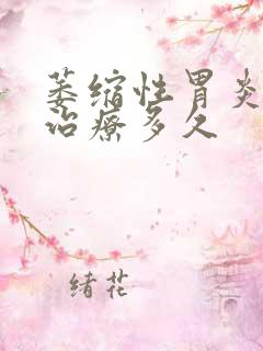 萎缩性胃炎c1治疗多久