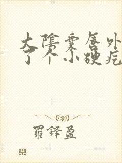 大阴囊唇外侧长了个小硬疙瘩疼