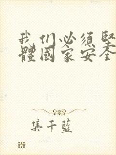 我们必须坚持总体国家安全观,以安全为宗旨