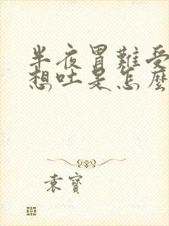 半夜胃难受恶心想吐是怎么回事