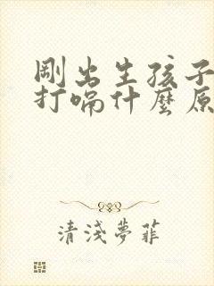 刚出生孩子一直打嗝什么原因