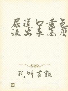 尿道口黄色液体流出来怎么回事