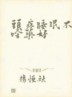 头疼睡眠不好吃啥药好