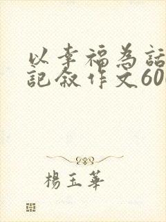 以幸福为话题的记叙作文600字