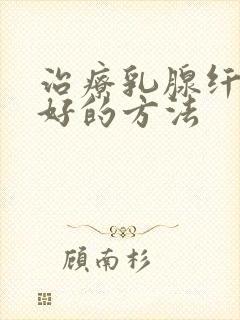 治疗乳腺纤维瘤好的方法