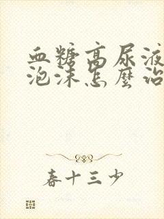 血糖高尿液里有泡沫怎么治疗