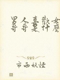 男人喜欢女人叫哥哥是什么心理