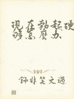 现在勃起硬度不够怎么办