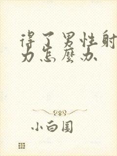 得了男性射精无力怎么办