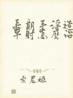 长期手淫造成的早射怎么治