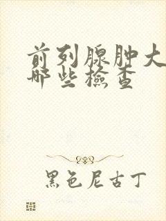 前列腺肿大要做哪些检查