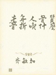 老年人骨质疏松骨折吃什么药