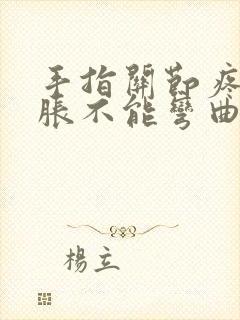 手指关节疼痛肿胀不能弯曲,看什么科