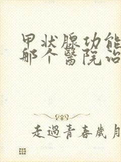 甲状腺功能亢进那个医院治疗的好