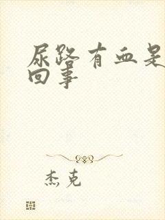 尿路有血是怎么回事