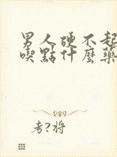 男人硬不起来 吃点什么药