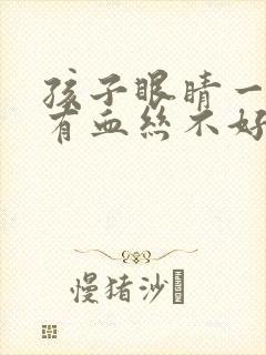 孩子眼睛一直红有血丝不好怎么办